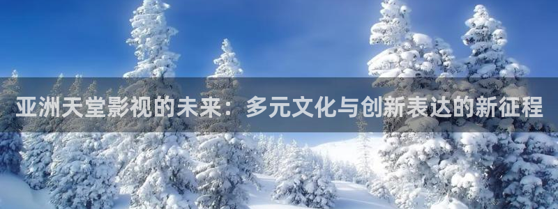 迅播影院播放器下载：亚洲天堂影视的未来：多元文化与创新表达的新征程