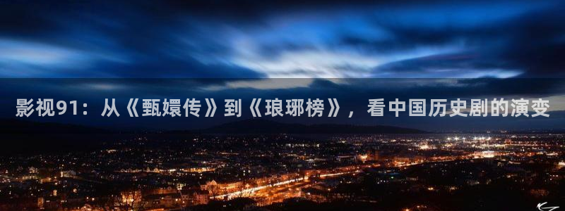 爱迅播影院：影视91：从《甄嬛传》到《琅琊榜》，看中国历史剧的演变