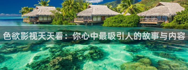 迅播影院迅播成人理论片：色欲影视天天看：你心中最吸引人的故事与内容